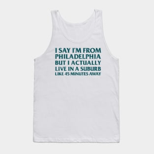 I Say I'm From Philadelphia ... But I Actually Live In A Suburb Like 45 Minutes Away Tank Top